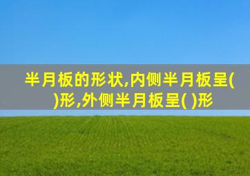 半月板的形状,内侧半月板呈( )形,外侧半月板呈( )形